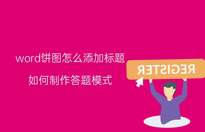 word饼图怎么添加标题 如何制作答题模式？